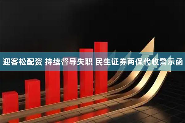 迎客松配资 持续督导失职 民生证券两保代收警示函
