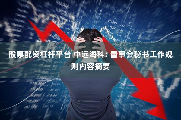 股票配资杠杆平台 中远海科: 董事会秘书工作规则内容摘要