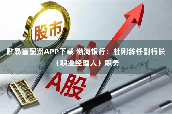 融易富配资APP下载 渤海银行：杜刚辞任副行长（职业经理人）职务