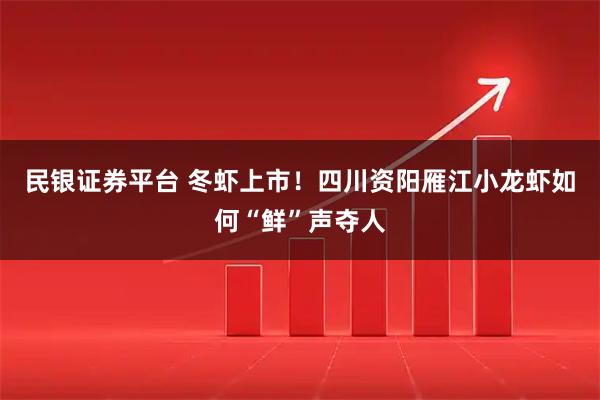 民银证券平台 冬虾上市！四川资阳雁江小龙虾如何“鲜”声夺人