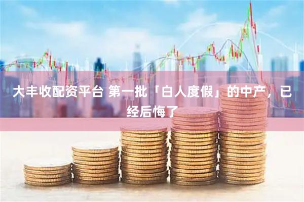 大丰收配资平台 第一批「白人度假」的中产，已经后悔了