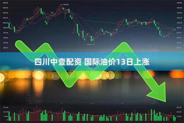 四川中壹配资 国际油价13日上涨