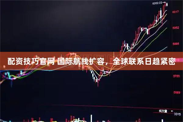 配资技巧官网 国际航线扩容，全球联系日趋紧密