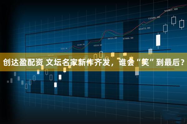 创达盈配资 文坛名家新作齐发，谁会“笑”到最后？
