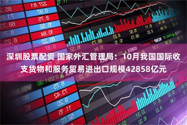 深圳股票配资 国家外汇管理局：10月我国国际收支货物和服务贸易进出口规模42858亿元