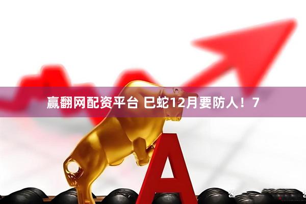 赢翻网配资平台 巳蛇12月要防人！7