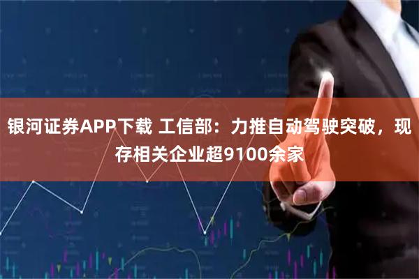 银河证券APP下载 工信部：力推自动驾驶突破，现存相关企业超9100余家