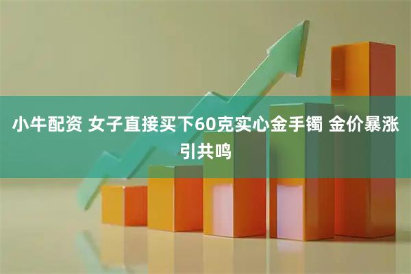 小牛配资 女子直接买下60克实心金手镯 金价暴涨引共鸣