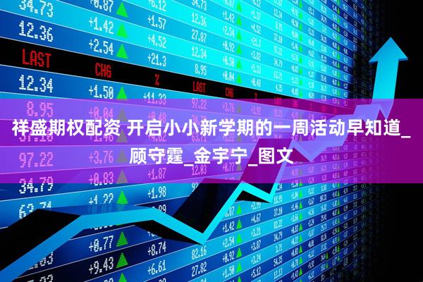 祥盛期权配资 开启小小新学期的一周活动早知道_顾守霆_金宇宁_图文