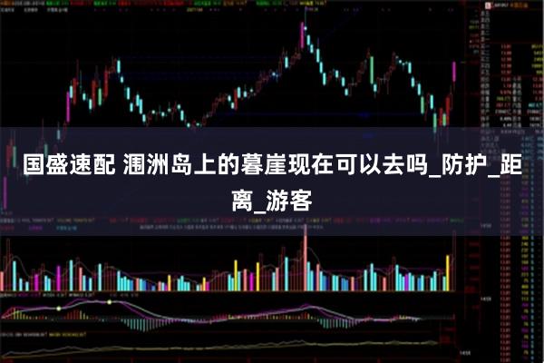 国盛速配 涠洲岛上的暮崖现在可以去吗_防护_距离_游客