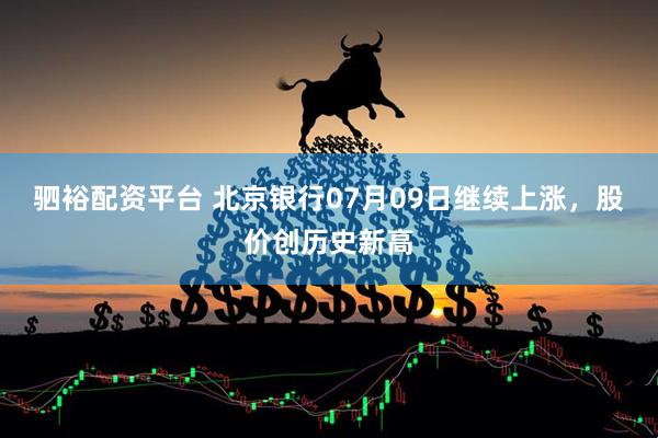 驷裕配资平台 北京银行07月09日继续上涨，股价创历史新高