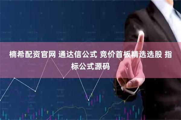 楠希配资官网 通达信公式 竞价首板精选选股 指标公式源码
