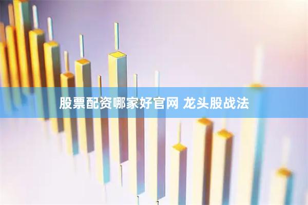 股票配资哪家好官网 龙头股战法