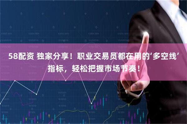 58配资 独家分享！职业交易员都在用的‘多空线’指标，轻松把握市场节奏！
