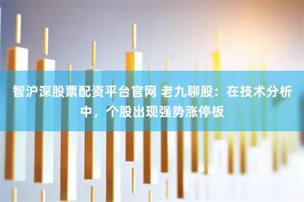 智沪深股票配资平台官网 老九聊股：在技术分析中，个股出现强势涨停板