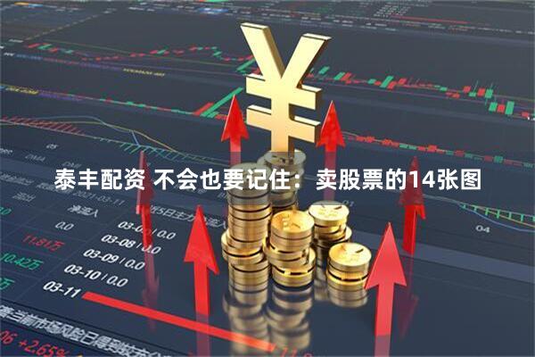泰丰配资 不会也要记住：卖股票的14张图