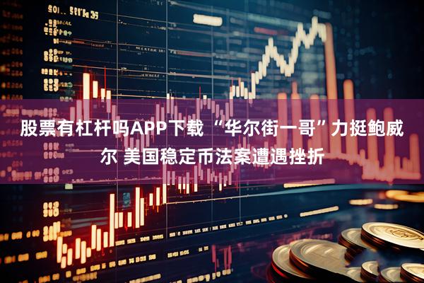 股票有杠杆吗APP下载 “华尔街一哥”力挺鲍威尔 美国稳定币法案遭遇挫折