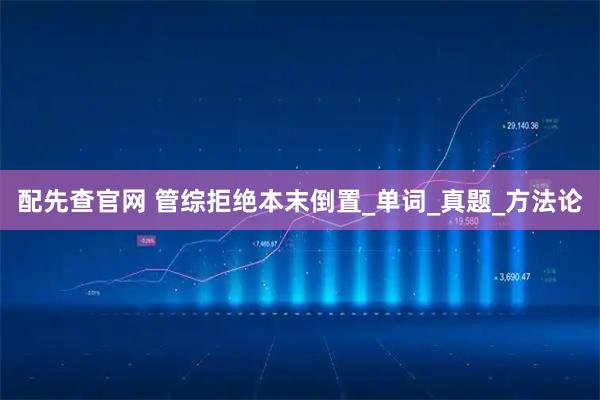 配先查官网 管综拒绝本末倒置_单词_真题_方法论