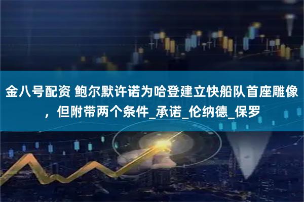金八号配资 鲍尔默许诺为哈登建立快船队首座雕像，但附带两个条件_承诺_伦纳德_保罗