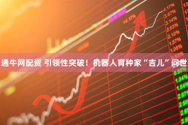通牛网配资 引领性突破！机器人育种家“吉儿”问世