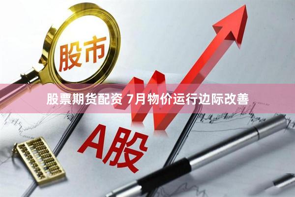 股票期货配资 7月物价运行边际改善