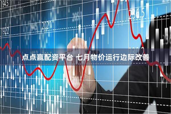 点点赢配资平台 七月物价运行边际改善
