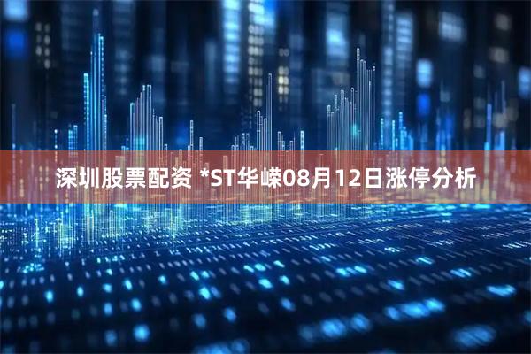 深圳股票配资 *ST华嵘08月12日涨停分析