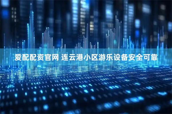 爱配配资官网 连云港小区游乐设备安全可靠