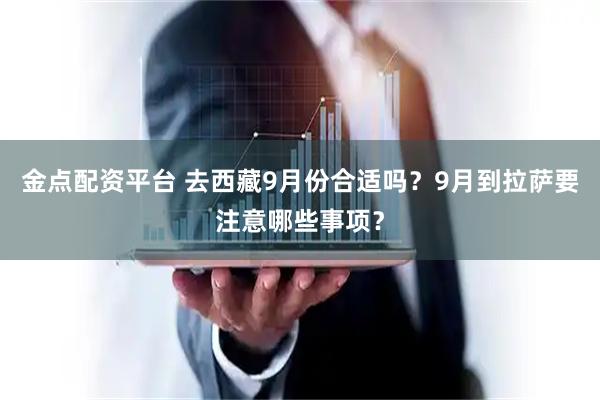 金点配资平台 去西藏9月份合适吗？9月到拉萨要注意哪些事项？